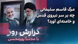 گزارش روز با مجتبا پورمحسن: مرگ قاسم سلیمانی چه بر سر نیروی قدس و خامنه‌ای آورد؟