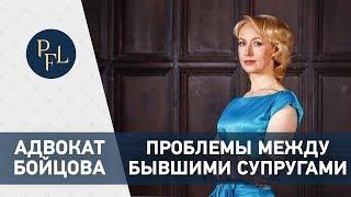 ПРОБЛЕМЫ МЕЖДУ БЫВШИМИ СУПРУГАМИ  Адвокат Елена Бойцова брачный договор, раздел имущества