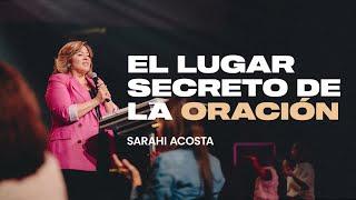 El Lugar Secreto de la Oración (Mensaje Completo) | Sarahí Acosta