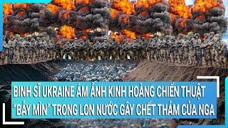 Toàn cảnh thế giới: Binh sĩ Ukraine ám ảnh chiến thuật gài bẫy mìn trong lon nước của Nga