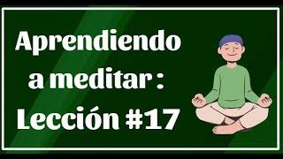 Aprendiendo a meditar : Lección #17