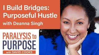 I Build Bridges: Purposeful Hustle with Deanna Singh | Paralysis to Purpose Podcast S02E08