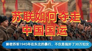 苏联如何夺走中国迅速崛起的国运？ 深度解析苏军1945年在东北的暴行，不仅有30万东北妇女被强奸，更是埋葬了中华民族的未来| 毛泽东| 斯大林| 高岗| 历史虚无主义