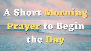 A Short Morning Prayer to Begin the Day - A Quick Prayer for Today