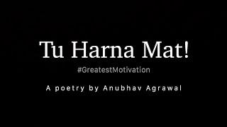 Never Give Up - "Tu Harna Mat!" - Anubhav Agrawal || Greatest Motivation | Hindi Poetry