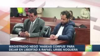Magistrado negó 'Habeas Corpus' para dejar en libertad a Rafael Uribe Noguera