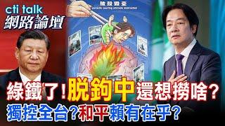 【全程字幕】 綠鐵了!"脫鉤中"還想撈啥? 獨控全台?"和平"賴有在乎? |cti talk網路論壇 @中天電視CtiTv  @ctitalk網路論壇
