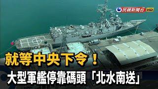 就等中央下令！ 大型軍艦停靠碼頭「北水南送」－民視新聞