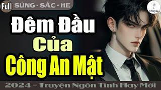 Trọn Bộ Hay: ĐÊM ĐẦU CỦA CÔNG AN MẬT | Đọc Truyện Ngôn Tình Đêm Khuya - Thanh Tú Kể