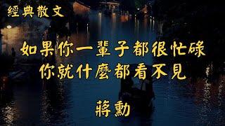 蔣勳：如果你一輩子都很忙碌，你就什麼都看不見 | 經典散文 |  好文分享 |  情感美文 |  情感日誌 |  人生哲理 |  人生感悟 |  深夜讀書 |  有聲朗讀 | 散文朗讀  | 經典文章