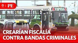 Buscan crear una fiscalía especializada en bandas criminales | Primera Edición | Noticias Perú