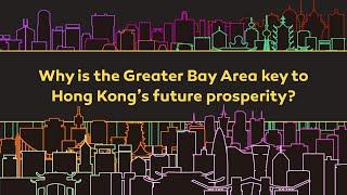 Why is the Greater Bay Area key to Hong Kong's future prosperity?