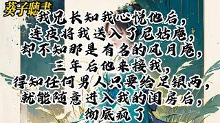 【一口气看完】我兄长知我心悦他后，连夜将我送入了尼姑庵，却不知那是有名的风月庵，三年后他来接我，得知任何男人只要给足银两，就能随意进入我的闺房后，彻底疯了#小說 #古风 #完结文