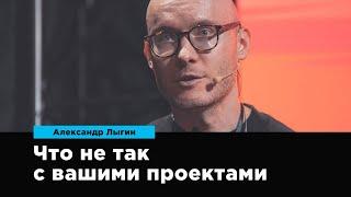 Что не так с вашими проектами | Александр Лыгин | Prosmotr