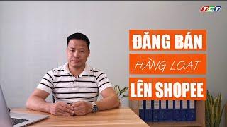 ĐĂNG BÁN HÀNG LOẠT LÊN SHOPEE | HƯỚNG DẪN | Lập nghiệp cùng Shopee