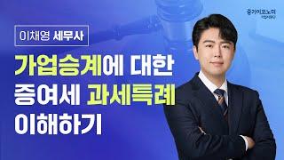 [가업승계] 가업승계에 대한 증여세 과세특례 이해하기 - 이채영 세무사