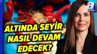 Altın Fiyatları Düşecek Mi, Yükselecek Mi? Selin Yıldırım'dan Ktrik Değerlendirme | A Para