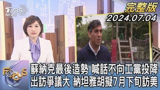 【1200完整版】蘇納克最後造勢 喊話不向工黨投降 出訪爭議大 納坦雅胡擬7月下旬訪美｜游皓婷｜FOCUS世界新聞20240704 @TVBSNEWS02