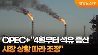 OPEC+ "4월부터 석유 증산…시장 상황 따라 조정" / 연합뉴스TV (YonhapnewsTV)