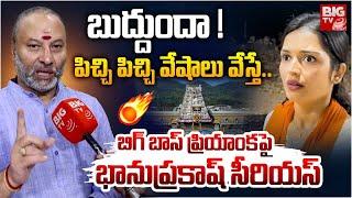 పిచ్చి పిచ్చి వేషాలు వేస్తే.. | TTD Bhanu Prakash Fires On BIGG Boss Priyanka Jain | BIG TV