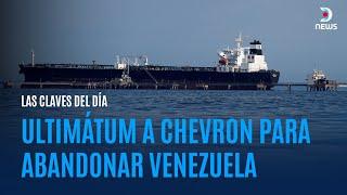 LAS CLAVES DEL DÍA I Ultimátum a Chevron para abandonar Venezuela - DNews