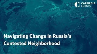 Navigating Change in Russia’s Contested Neighborhood