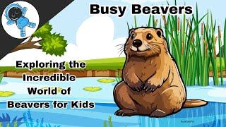 Busy Beavers: Exploring the Incredible World of Beavers for Kids