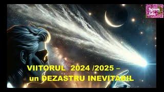 VIITORUL  2024 /2025 –  un DEZASTRU INEVITABIL