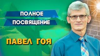 ПОЛНОЕ ПОСВЯЩЕНИЕ | Павел Гоя | Невероятные ответы на молитву | Опыты с Богом | Опыты веры