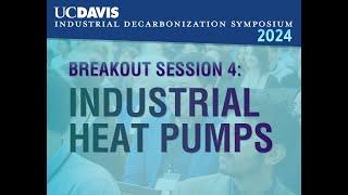 UC DAVIS Decarb Symposium: Session 4 - Industrial Heat Pumps