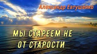Мы стареем не от старости... Александр Евтушенко