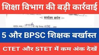 शिक्षा विभाग की बड़ी कार्रवाई | 5 और BPSC शिक्षक बर्खास्त | CTET और STET में कम अंक देखें नोटिस