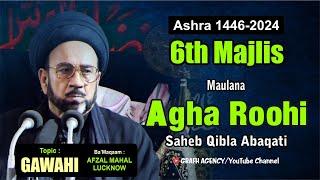 Maulana Agha Roohi | 6th Majlis | Topic Gawahi | Ashra 1446 - 2024 | Imambada Afzal Mahal Lucknow