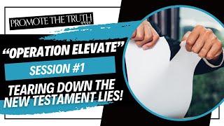 TEARING DOWN THE NEW TESTAMENT LIES! (OPERATION ELEVATE)