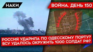 ВОЙНА. ДЕНЬ 150. ОБСТРЕЛ ПОРТА В ОДЕССЕ/ 1000 ОКРУЖЕННЫХ СОЛДАТ РФ/ ПРОБЛЕМЫ РОССИИ В ХЕРСОНЕ