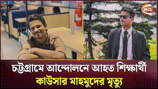 চট্টগ্রামে বৈষম্য বিরোধী ছাত্র আন্দোলনে আহত শিক্ষার্থী কাউসার মাহমুদের মৃ*ত্যু | Channel 24