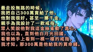 最走投無路時，我把自己300萬賣給了他，他一擲千金，親手為我設計了一款戒指。眾人笑說他對金絲雀動了真心，我也以為，直到他白月光回國，看著她手上看到一模一樣的戒指，我才知，那300萬是他給我的買命錢