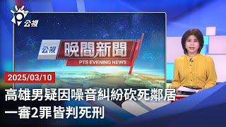 20250310 公視晚間新聞 完整版｜高雄男疑因噪音糾紛砍死鄰居 一審2罪皆判死刑