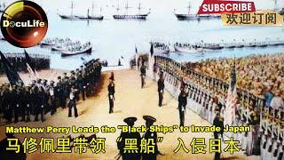 Matthew Perry Leads the "Black Ships" to Invade Japan 马修佩里带领“黑船”入侵日本《晚清军事图志》【Doculife】