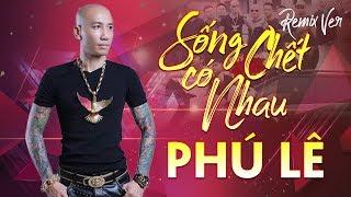 Phú Lê - Sống Chết Có Nhau Remix | DJ Lê Trình Remix