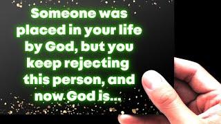 God says: Someone was placed in your life by God, but you keep rejecting this person, and now God...