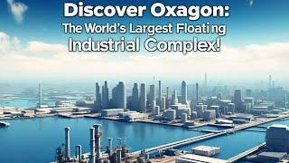 Discover Oxagon: The World's Largest Floating Industrial Complex! أوكساجون، المدينة العائمة الثورية*