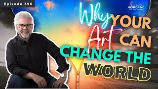 Why Your Art Can Change The World  ||  Episode 396