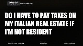 Do I have to pay taxes on my Italian real estate if I'm not resident