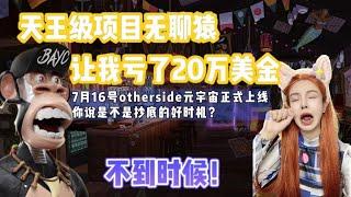 天王级项目无聊猿，让我亏了20万美金！7月16号otherside元宇宙开正式上线，你说是不是抄底好时机?不到时候！