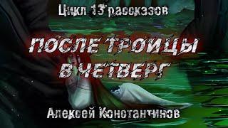 ПОСЛЕ ТРОИЦЫ В ЧЕТВЕРГ. Алексей Константинов. Мистика. Страшные истории. История на ночь