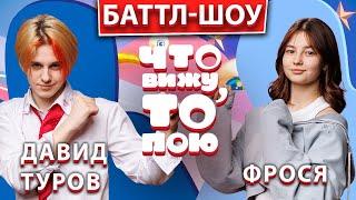 Баттл-шоу "Что вижу, то пою!" Давид Туров VS  Фрося