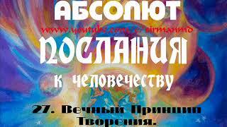 27. Вечный Принцип Творения. АБСОЛЮТ. Послания к человечеству.