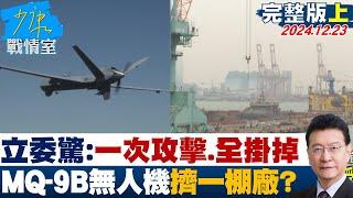 【完整版上集】立委驚：一次攻擊丶全部掛掉 4架MQ-9B無人機全擠一個棚廠？ 少康戰情室 20241223