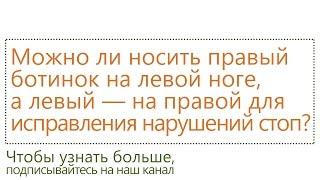 Можно ли носить правый ботинок на левой ноге, а левый — на правой для исправления нарушений стоп?